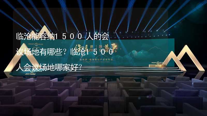 临沧能容纳1500人的会议场地有哪些？临沧1500人会议场地哪家好？_1