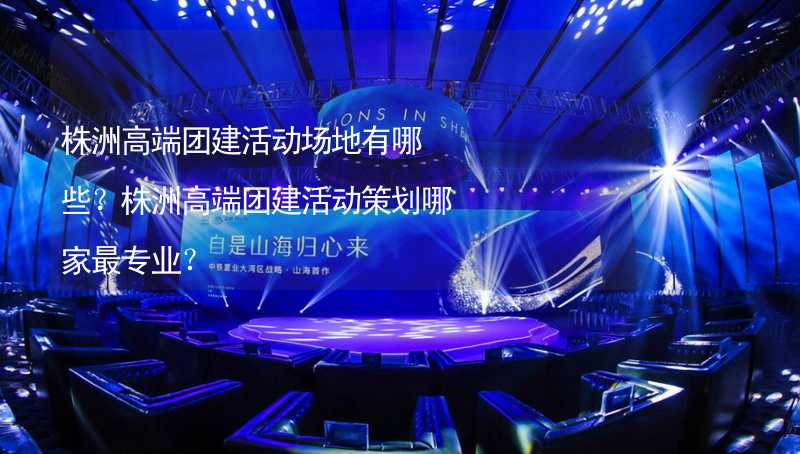 株洲高端团建活动场地有哪些？株洲高端团建活动策划哪家最专业？_1