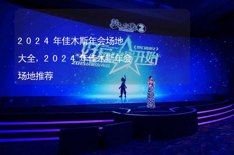 2024年佳木斯年会场地大全，2024年佳木斯年会场地推荐_2