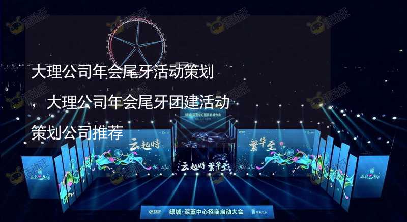 大理公司年会尾牙活动策划，大理公司年会尾牙团建活动策划公司推荐_1