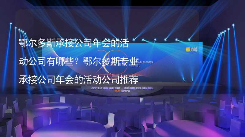 鄂尔多斯承接公司年会的活动公司有哪些？鄂尔多斯专业承接公司年会的活动公司推荐_1