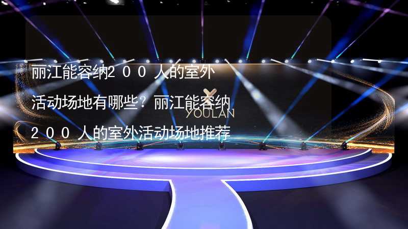 丽江能容纳200人的室外活动场地有哪些？丽江能容纳200人的室外活动场地推荐_2