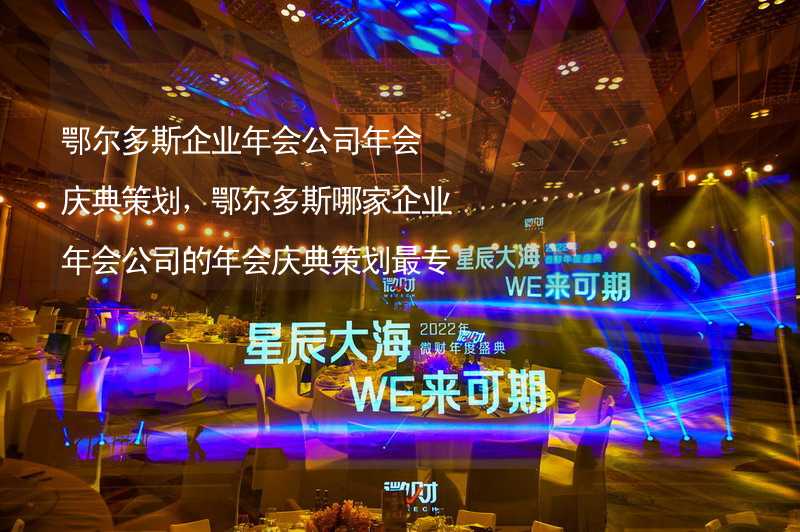 鄂尔多斯企业年会公司年会庆典策划，鄂尔多斯哪家企业年会公司的年会庆典策划最专业？_2