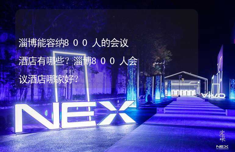 淄博能容纳800人的会议酒店有哪些？淄博800人会议酒店哪家好？_1