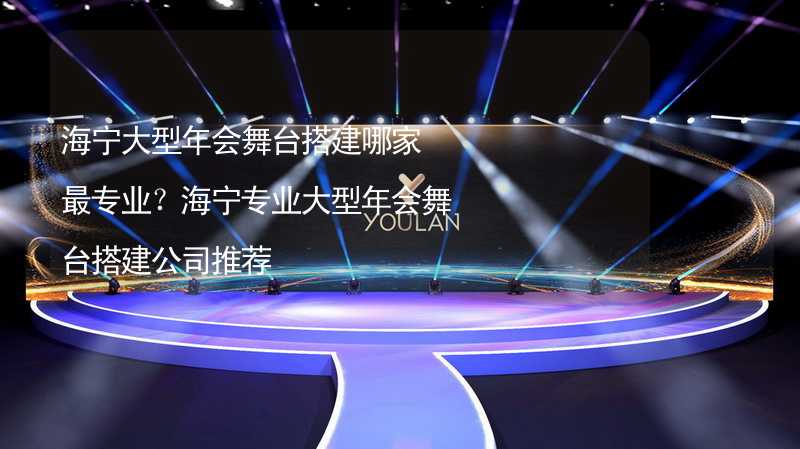 海宁大型年会舞台搭建哪家最专业？海宁专业大型年会舞台搭建公司推荐_2