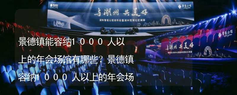 景德镇能容纳1000人以上的年会场馆有哪些？景德镇容纳1000人以上的年会场馆推荐_1