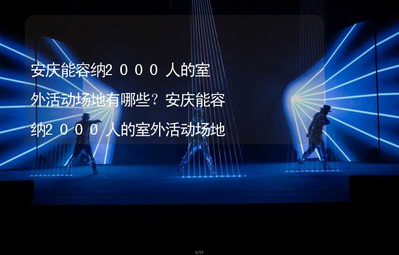 安庆能容纳2000人的室外活动场地有哪些？安庆能容纳2000人的室外活动场地推荐_2