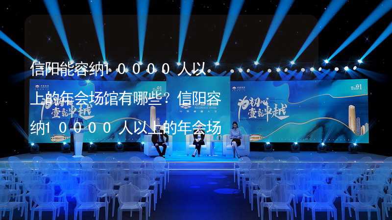 信陽能容納10000人以上的年會場館有哪些？信陽容納10000人以上的年會場館推薦_1