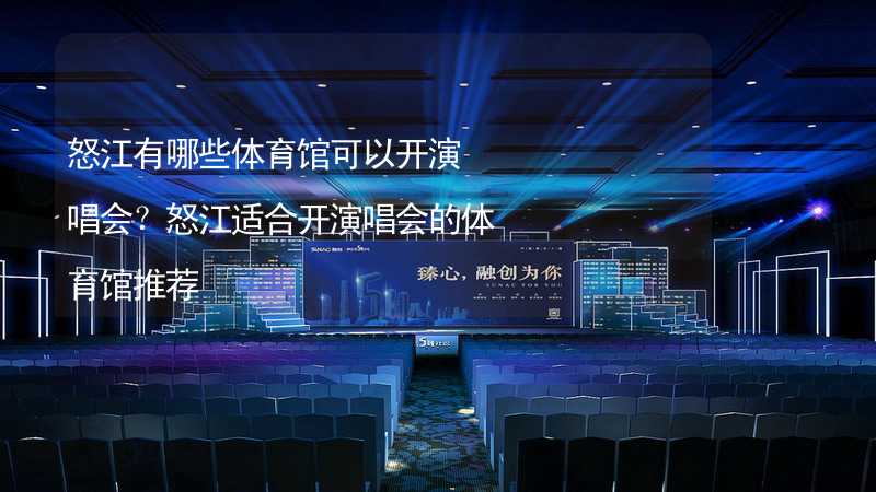 怒江有哪些体育馆可以开演唱会？怒江适合开演唱会的体育馆推荐_1