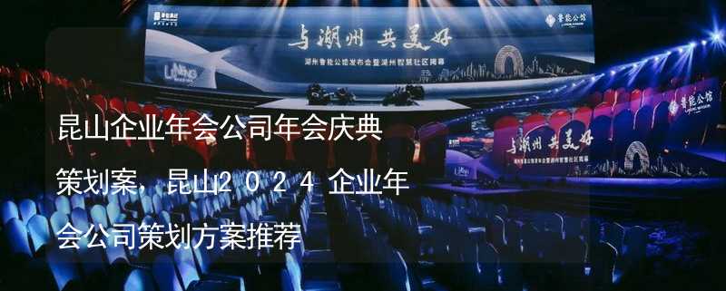 昆山企业年会公司年会庆典策划案，昆山2024企业年会公司策划方案推荐_2