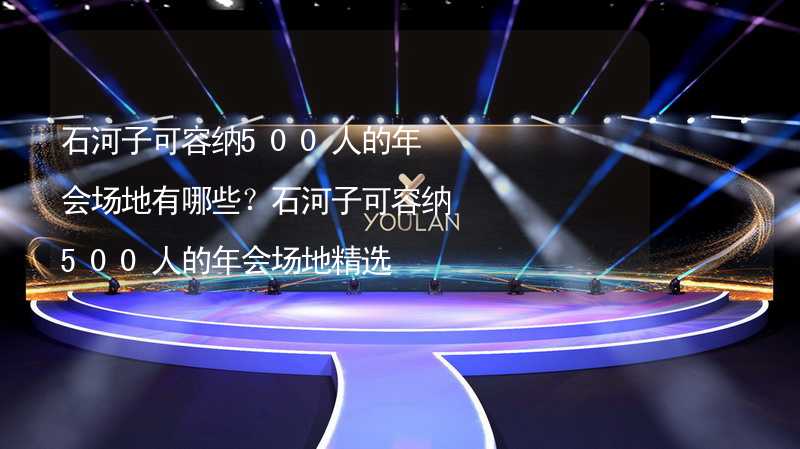 石河子可容纳500人的年会场地有哪些？石河子可容纳500人的年会场地精选_1