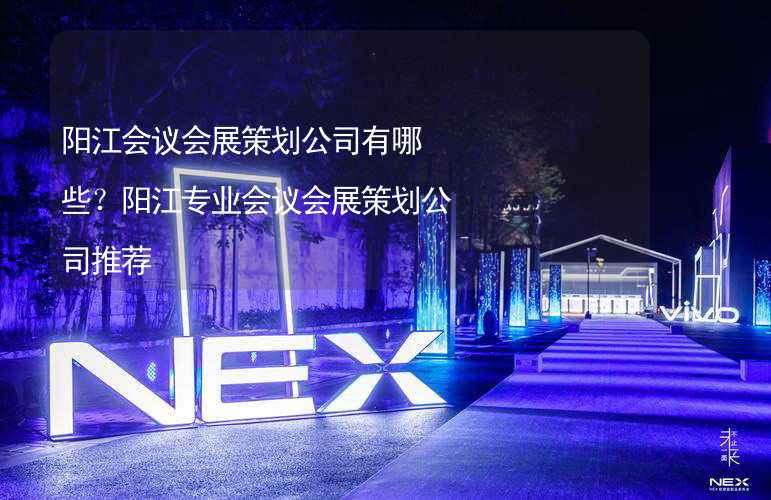 阳江会议会展策划公司有哪些？阳江专业会议会展策划公司推荐_2