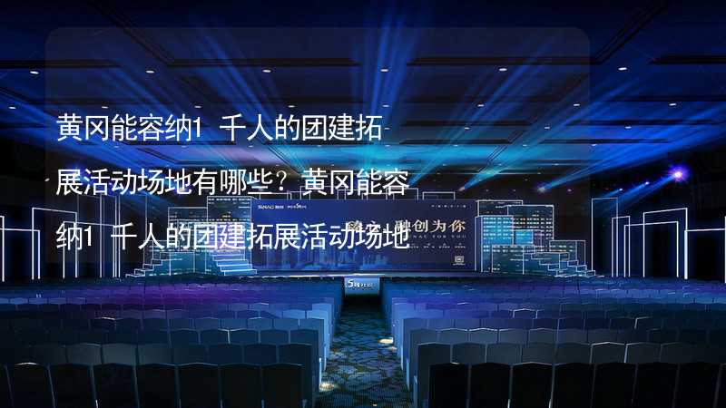 黄冈能容纳1千人的团建拓展活动场地有哪些？黄冈能容纳1千人的团建拓展活动场地推荐_2