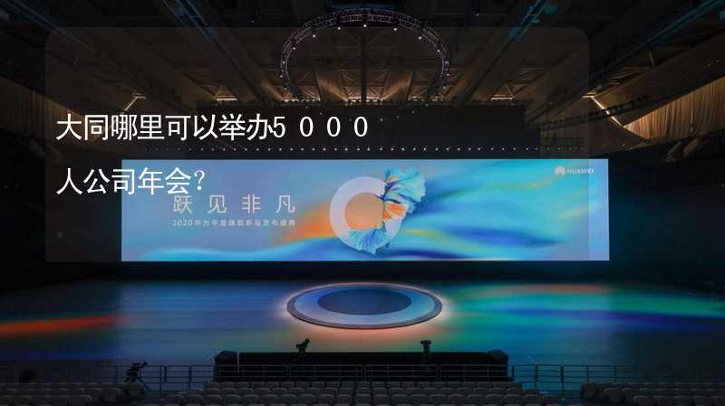 大同哪里可以举办5000人公司年会？_1