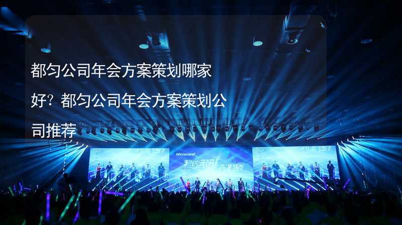 都匀公司年会方案策划哪家好？都匀公司年会方案策划公司推荐_1