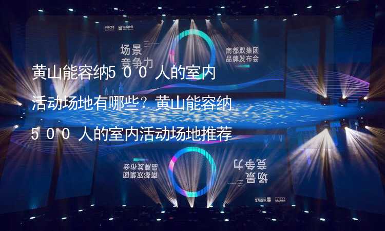 黃山能容納500人的室內(nèi)活動場地有哪些？黃山能容納500人的室內(nèi)活動場地推薦_2