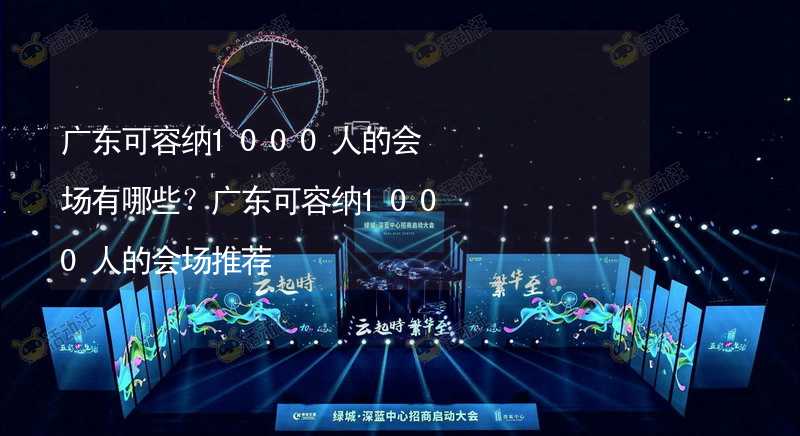 广东可容纳1000人的会场有哪些？广东可容纳1000人的会场推荐_1