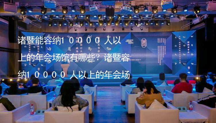 诸暨能容纳10000人以上的年会场馆有哪些？诸暨容纳10000人以上的年会场馆推荐_1