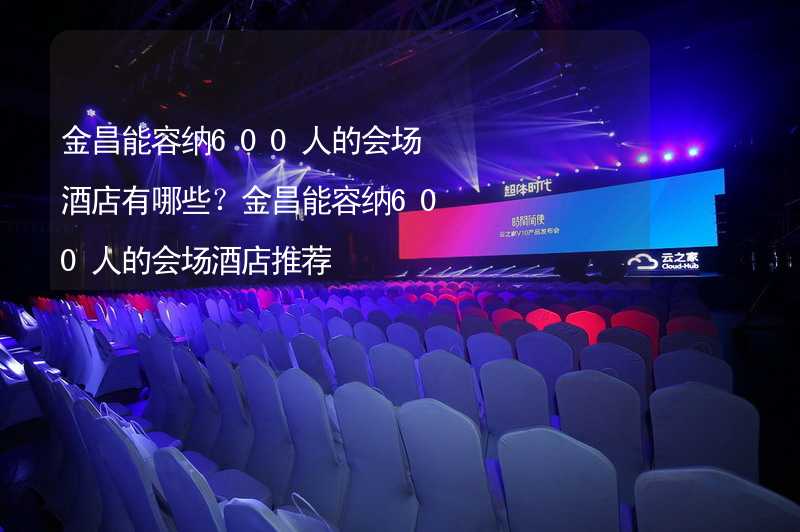 金昌能容纳600人的会场酒店有哪些？金昌能容纳600人的会场酒店推荐_2