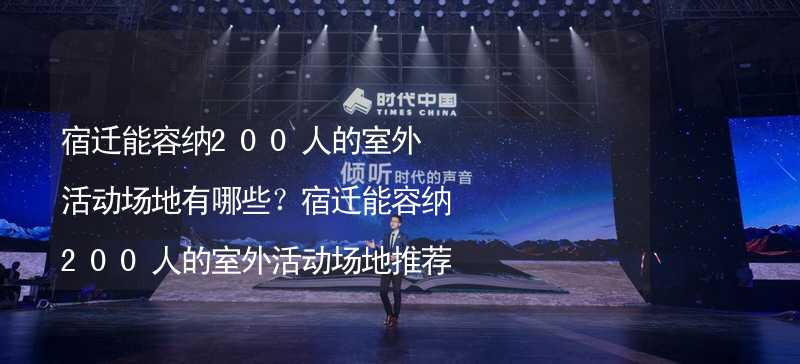 宿迁能容纳200人的室外活动场地有哪些？宿迁能容纳200人的室外活动场地推荐_1