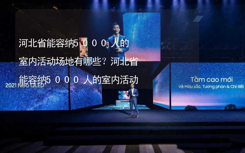 河北省能容纳5000人的室内活动场地有哪些？河北省能容纳5000人的室内活动场地推荐_2