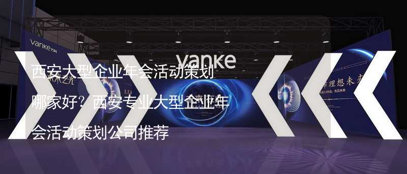 西安大型企業(yè)年會活動策劃哪家好？西安專業(yè)大型企業(yè)年會活動策劃公司推薦_1