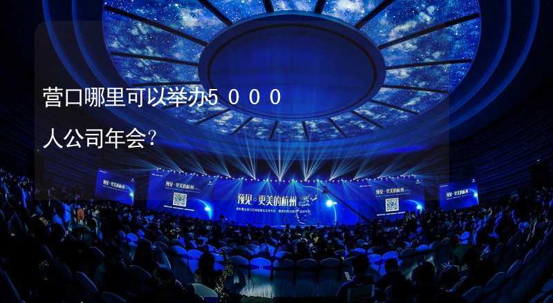 营口哪里可以举办5000人公司年会？_1