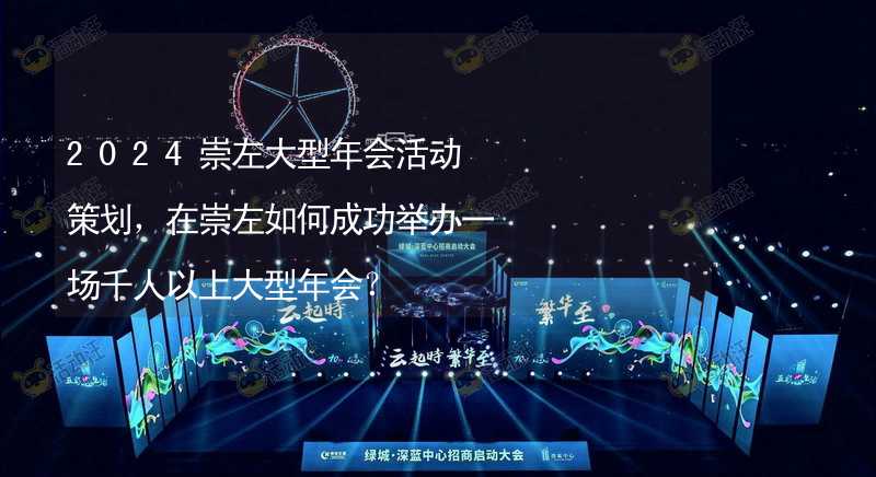 2024崇左大型年会活动策划，在崇左如何成功举办一场千人以上大型年会？_2