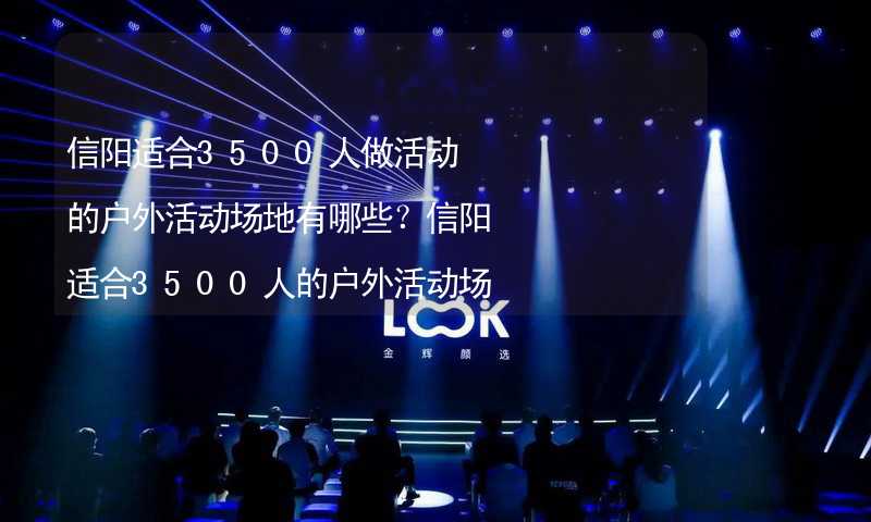 信阳适合3500人做活动的户外活动场地有哪些？信阳适合3500人的户外活动场地推荐_2