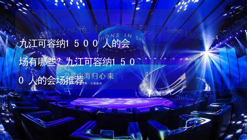 九江可容纳1500人的会场有哪些？九江可容纳1500人的会场推荐_2