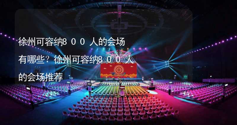 徐州可容纳800人的会场有哪些？徐州可容纳800人的会场推荐_2