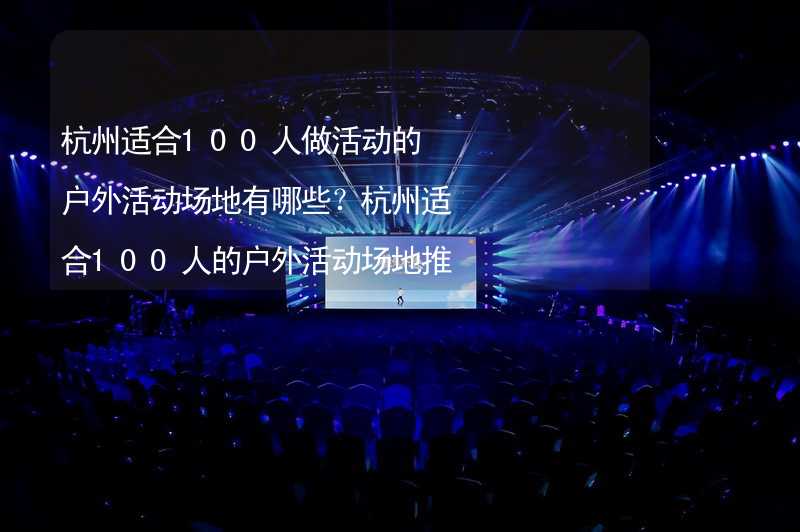 杭州适合100人做活动的户外活动场地有哪些？杭州适合100人的户外活动场地推荐_1