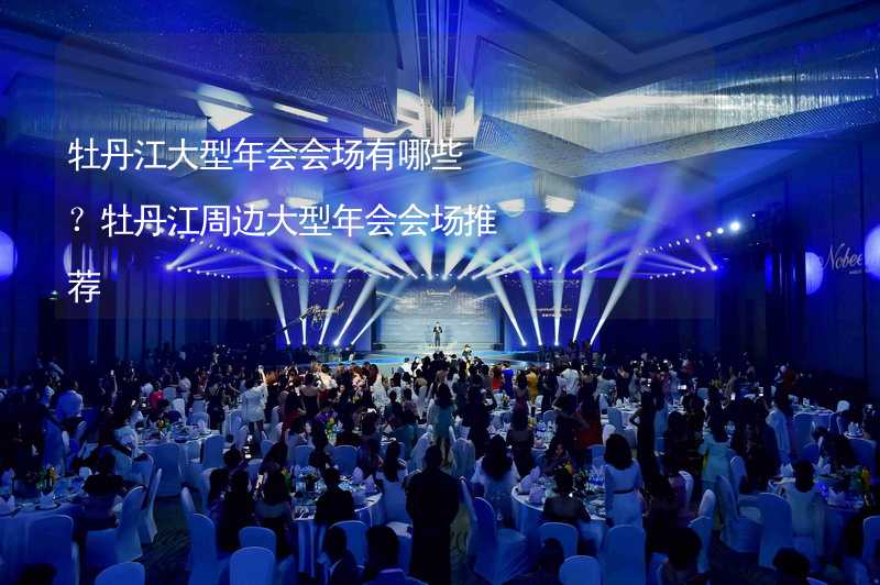 牡丹江大型年会会场有哪些？牡丹江周边大型年会会场推荐_1