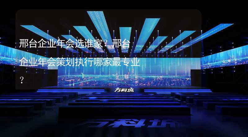 邢臺企業(yè)年會選誰家？邢臺企業(yè)年會策劃執(zhí)行哪家最專業(yè)？_2