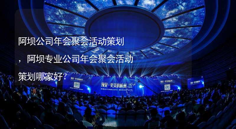 阿坝公司年会聚会活动策划，阿坝专业公司年会聚会活动策划哪家好？_2