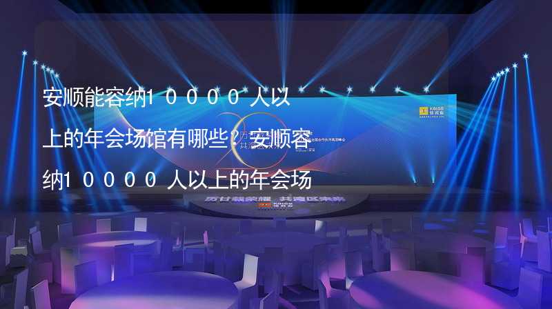 安顺能容纳10000人以上的年会场馆有哪些？安顺容纳10000人以上的年会场馆推荐_2