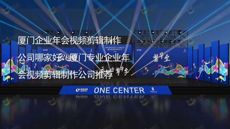 廈門企業(yè)年會視頻剪輯制作公司哪家好？廈門專業(yè)企業(yè)年會視頻剪輯制作公司推薦_2