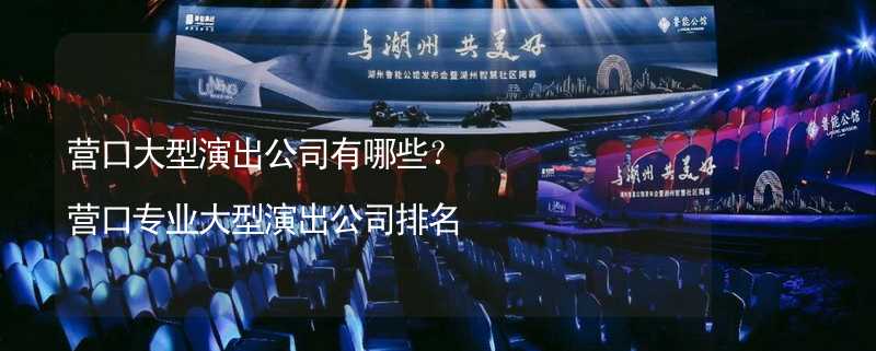 营口大型演出公司有哪些？营口专业大型演出公司排名_1