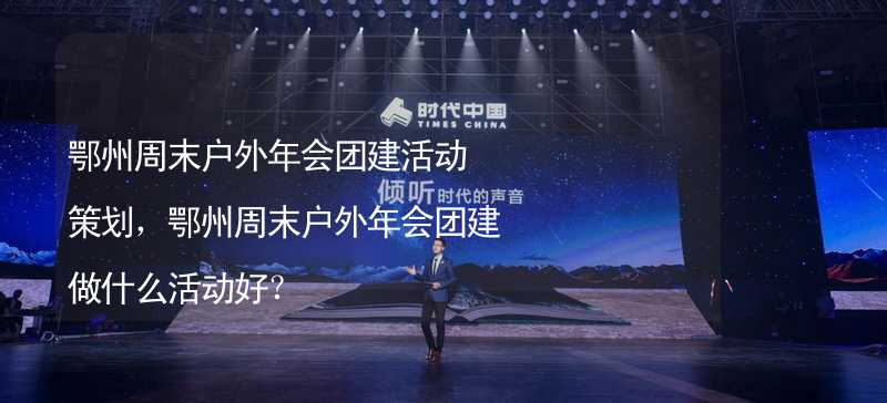 鄂州周末户外年会团建活动策划，鄂州周末户外年会团建做什么活动好？_2