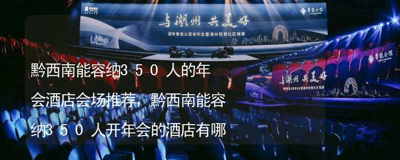 黔西南能容纳350人的年会酒店会场推荐，黔西南能容纳350人开年会的酒店有哪些？_1