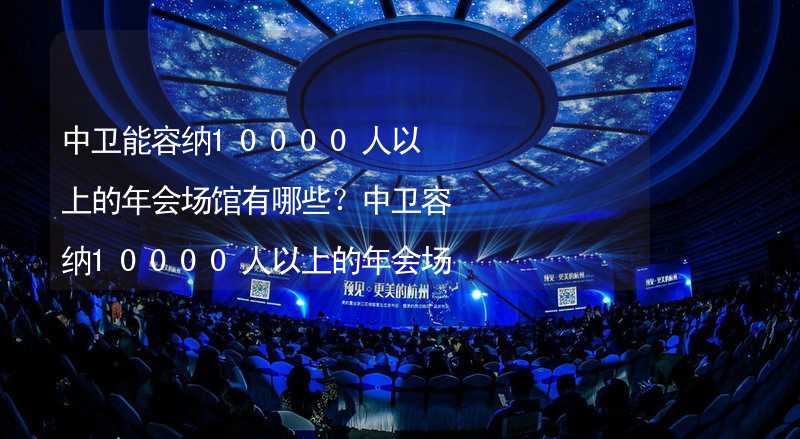 中卫能容纳10000人以上的年会场馆有哪些？中卫容纳10000人以上的年会场馆推荐_2