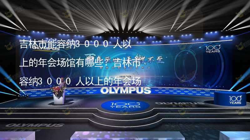 吉林市能容纳3000人以上的年会场馆有哪些？吉林市容纳3000人以上的年会场馆推荐_1