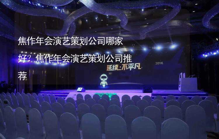 焦作年会演艺策划公司哪家好？焦作年会演艺策划公司推荐_1