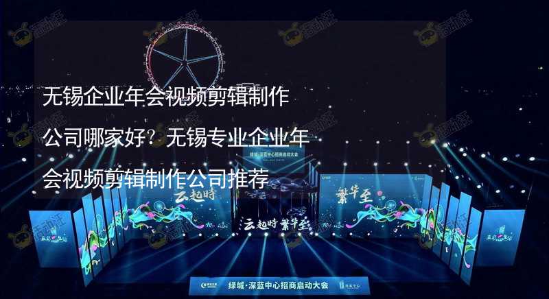 无锡企业年会视频剪辑制作公司哪家好？无锡专业企业年会视频剪辑制作公司推荐_2