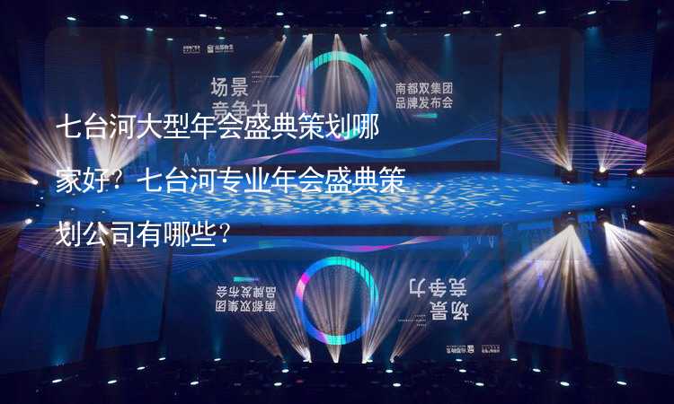 七臺河大型年會盛典策劃哪家好？七臺河專業(yè)年會盛典策劃公司有哪些？_1