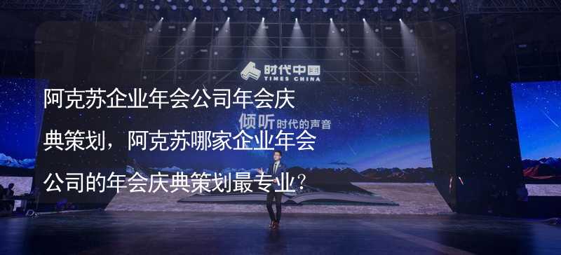 阿克苏企业年会公司年会庆典策划，阿克苏哪家企业年会公司的年会庆典策划最专业？_1