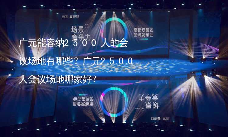 广元能容纳2500人的会议场地有哪些？广元2500人会议场地哪家好？_2