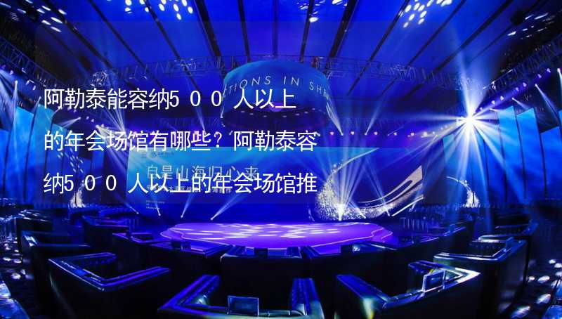 阿勒泰能容纳500人以上的年会场馆有哪些？阿勒泰容纳500人以上的年会场馆推荐_2