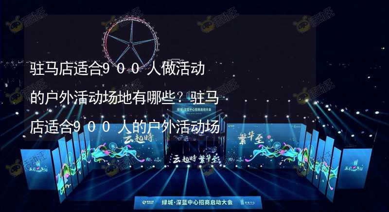 驻马店适合900人做活动的户外活动场地有哪些？驻马店适合900人的户外活动场地推荐_1