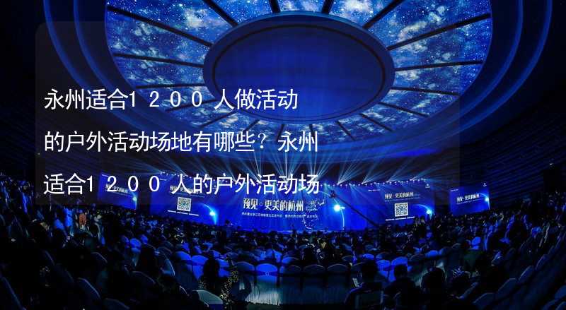 永州适合1200人做活动的户外活动场地有哪些？永州适合1200人的户外活动场地推荐_1